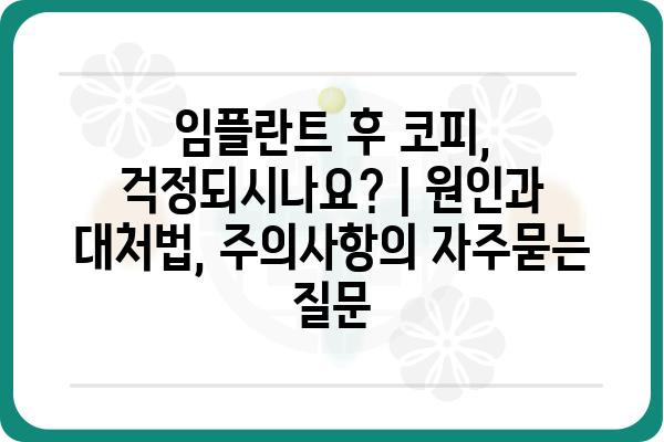 임플란트 후 코피, 걱정되시나요? | 원인과 대처법, 주의사항