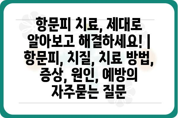 항문피 치료, 제대로 알아보고 해결하세요! | 항문피, 치질, 치료 방법, 증상, 원인, 예방