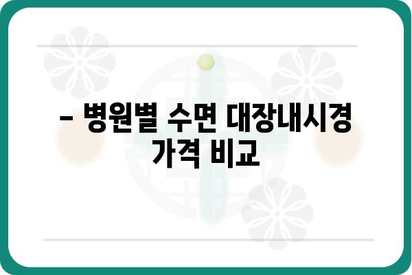 수면대장내시경 비용 알아보기| 병원별 가격 비교 및 정보 | 대장내시경, 검사 비용, 건강 검진