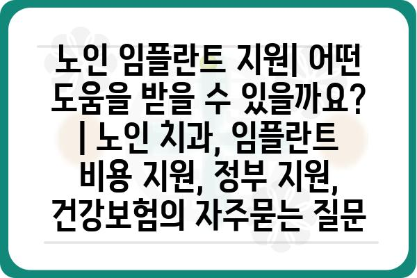 노인 임플란트 지원| 어떤 도움을 받을 수 있을까요? | 노인 치과, 임플란트 비용 지원, 정부 지원, 건강보험