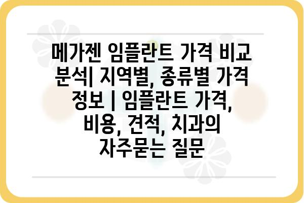 메가젠 임플란트 가격 비교 분석| 지역별, 종류별 가격 정보 | 임플란트 가격, 비용, 견적, 치과