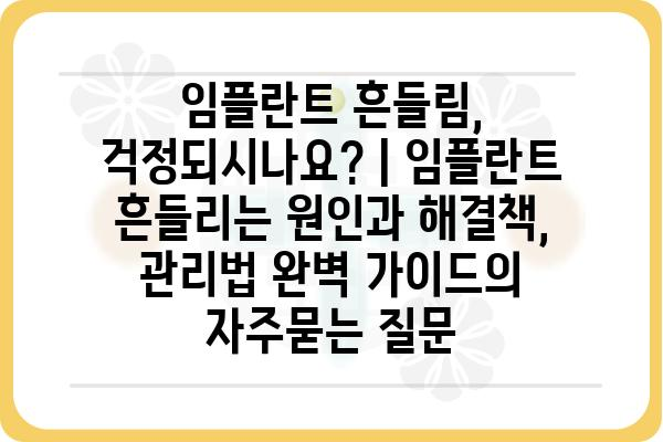 임플란트 흔들림, 걱정되시나요? | 임플란트 흔들리는 원인과 해결책, 관리법 완벽 가이드