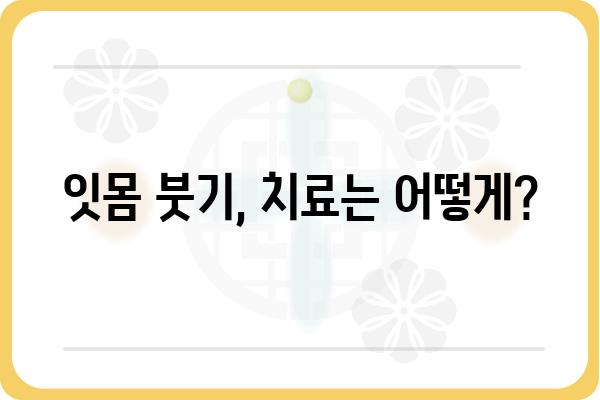 잇몸 부었을 때, 빨리 해결하는 5가지 방법 | 잇몸 붓기 원인, 치료, 예방