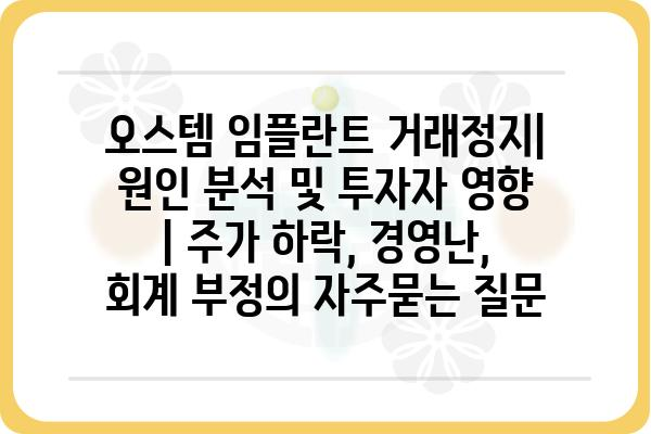 오스템 임플란트 거래정지| 원인 분석 및 투자자 영향 | 주가 하락, 경영난, 회계 부정