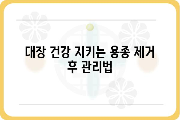 대장 용종 제거 후, 꼭 알아야 할 검사 종류와 주의사항 | 용종 제거 후 관리, 대장 건강, 검사 안내