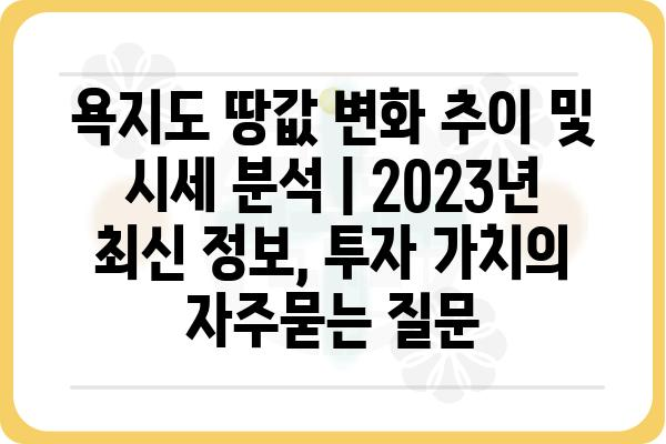 욕지도 땅값 변화 추이 및 시세 분석 | 2023년 최신 정보, 투자 가치