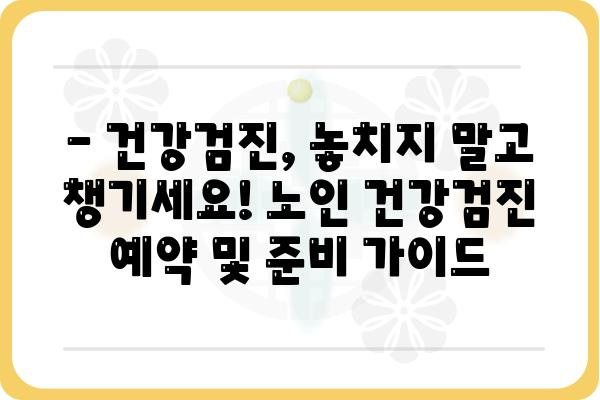 노년 건강 지키는 필수 검진! 꼭 알아야 할 노인 건강검진 정보 | 건강검진, 노인, 건강관리, 질병 예방, 건강 정보