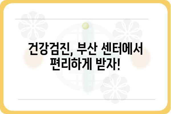 부산 검진센터 찾기| 나에게 맞는 건강검진, 어디서 받을까? | 건강검진, 부산, 센터, 종합검진, 건강