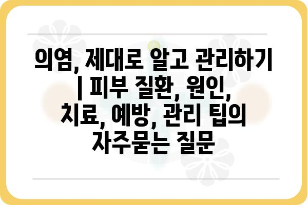 의염, 제대로 알고 관리하기 | 피부 질환, 원인, 치료, 예방, 관리 팁