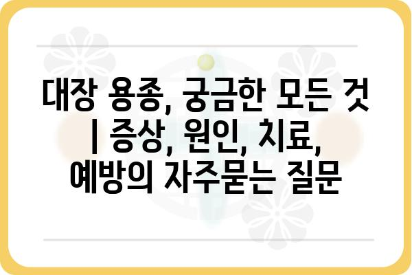 대장 용종, 궁금한 모든 것 | 증상, 원인, 치료, 예방