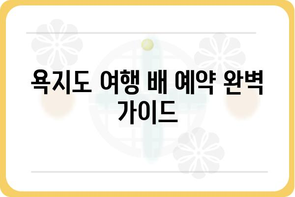 욕지도 여행 필수! 섬 여행 배 예약 완벽 가이드 | 욕지도 배편, 욕지도 배 예약, 욕지도 여행 팁