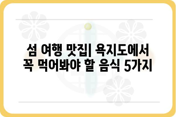 욕지도 맛집 완전 정복| 싱싱한 해산물 맛집 추천 | 욕지도 횟집, 욕지도 맛집, 욕지도 여행, 섬 여행 맛집