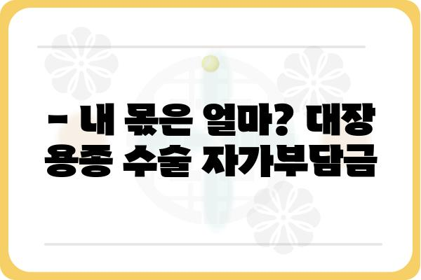 대장 용종 수술, 비용 얼마나 들까요? | 대장 용종 수술 비용, 병원별 비용 비교, 건강보험 적용, 자가부담금