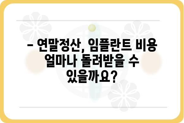 연말정산 의료비, 임플란트 비용 얼마나 돌려받을 수 있을까요? | 의료비 공제, 연말정산, 임플란트, 세금 환급