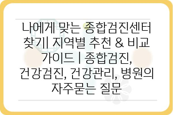 나에게 맞는 종합검진센터 찾기| 지역별 추천 & 비교 가이드 | 종합검진, 건강검진, 건강관리, 병원