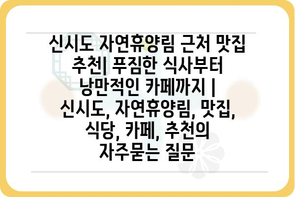 신시도 자연휴양림 근처 맛집 추천| 푸짐한 식사부터 낭만적인 카페까지 | 신시도, 자연휴양림, 맛집, 식당, 카페, 추천