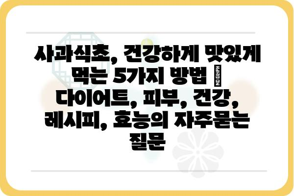 사과식초, 건강하게 맛있게 먹는 5가지 방법 | 다이어트, 피부, 건강, 레시피, 효능