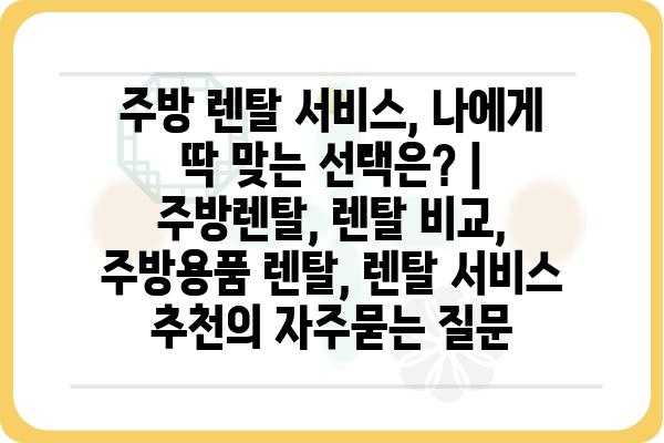 주방 렌탈 서비스, 나에게 딱 맞는 선택은? | 주방렌탈, 렌탈 비교, 주방용품 렌탈, 렌탈 서비스 추천