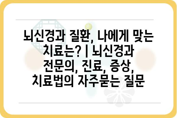 뇌신경과 질환, 나에게 맞는 치료는? | 뇌신경과 전문의, 진료, 증상, 치료법