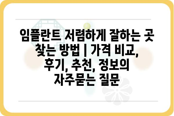 임플란트 저렴하게 잘하는 곳 찾는 방법 | 가격 비교, 후기, 추천, 정보