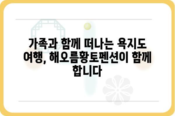 욕지도 해오름황토펜션| 섬 속 휴식, 황토의 포근함을 만나다 | 욕지도 펜션, 황토펜션, 섬 여행, 가족 여행, 커플 여행