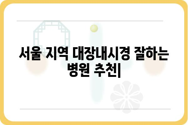 서울 지역 대장내시경 잘하는 병원 추천 | 대장내시경, 건강검진, 서울, 병원