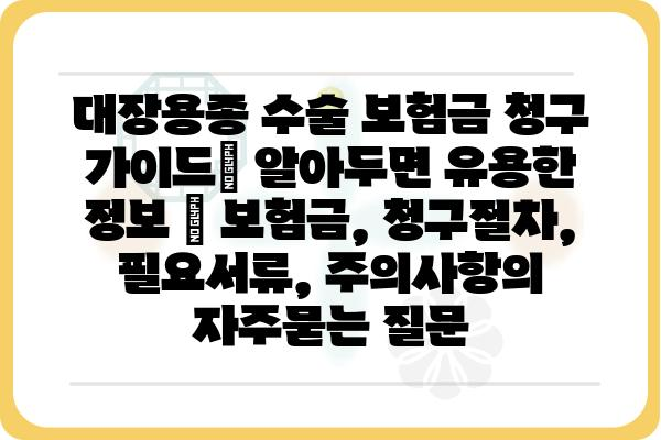 대장용종 수술 보험금 청구 가이드| 알아두면 유용한 정보 | 보험금, 청구절차, 필요서류, 주의사항