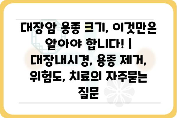 대장암 용종 크기, 이것만은 알아야 합니다! | 대장내시경, 용종 제거, 위험도, 치료