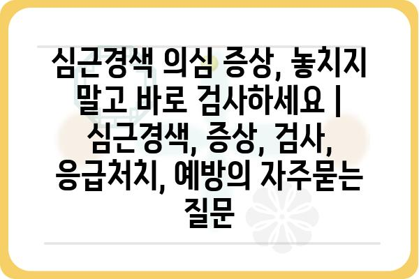 심근경색 의심 증상, 놓치지 말고 바로 검사하세요 | 심근경색, 증상, 검사, 응급처치, 예방