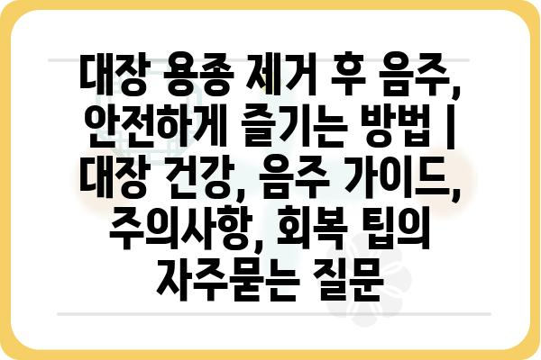 대장 용종 제거 후 음주, 안전하게 즐기는 방법 | 대장 건강, 음주 가이드, 주의사항, 회복 팁