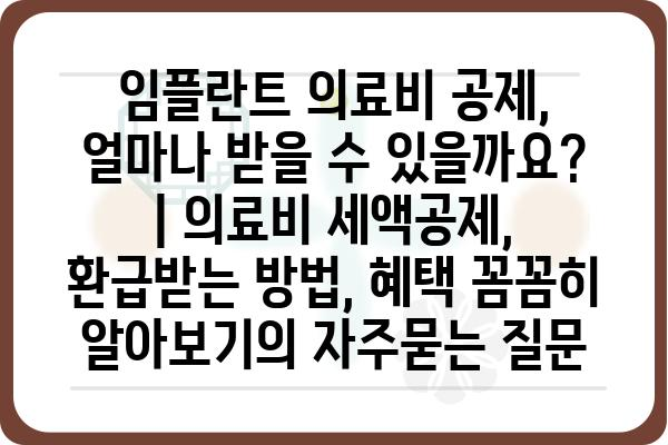 임플란트 의료비 공제, 얼마나 받을 수 있을까요? | 의료비 세액공제, 환급받는 방법, 혜택 꼼꼼히 알아보기