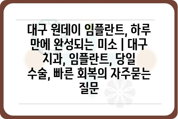 대구 원데이 임플란트, 하루 만에 완성되는 미소 | 대구 치과, 임플란트, 당일 수술, 빠른 회복