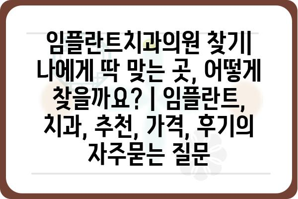 임플란트치과의원 찾기| 나에게 딱 맞는 곳, 어떻게 찾을까요? | 임플란트, 치과, 추천, 가격, 후기