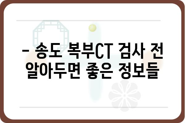 송도 지역 복부CT 검사, 어디서 어떻게 받아야 할까요? | 송도, 복부CT, 검사, 병원, 정보, 가격