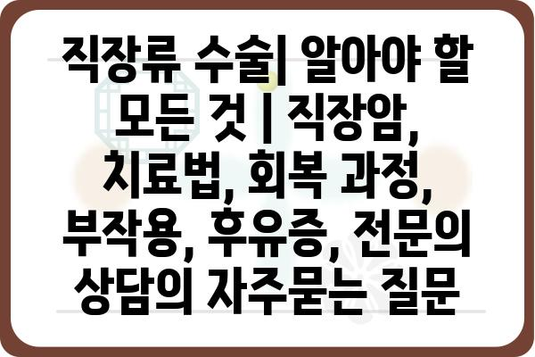 직장류 수술| 알아야 할 모든 것 | 직장암, 치료법, 회복 과정, 부작용, 후유증, 전문의 상담