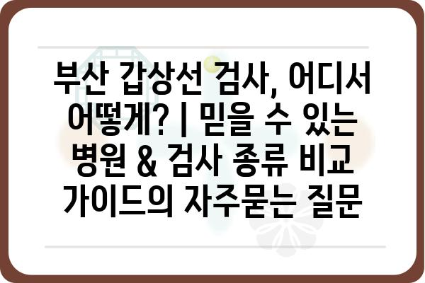 부산 갑상선 검사, 어디서 어떻게? | 믿을 수 있는 병원 & 검사 종류 비교 가이드