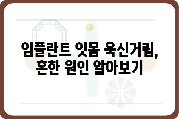 임플란트 잇몸 욱신거림, 왜 그럴까요? | 원인과 해결 방안, 관리 팁