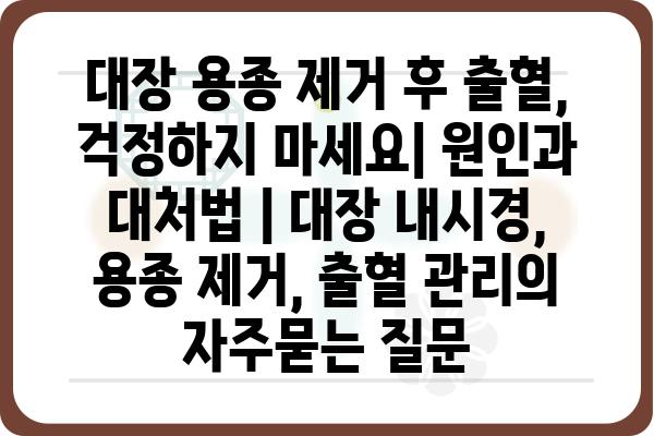 대장 용종 제거 후 출혈, 걱정하지 마세요| 원인과 대처법 | 대장 내시경, 용종 제거, 출혈 관리