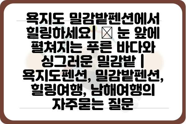 욕지도 밀감밭펜션에서 힐링하세요| 🍊 눈 앞에 펼쳐지는 푸른 바다와 싱그러운 밀감밭 | 욕지도펜션, 밀감밭펜션, 힐링여행, 남해여행