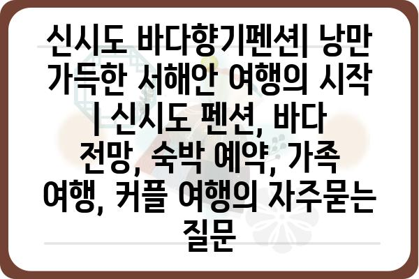 신시도 바다향기펜션| 낭만 가득한 서해안 여행의 시작 | 신시도 펜션, 바다 전망, 숙박 예약, 가족 여행, 커플 여행