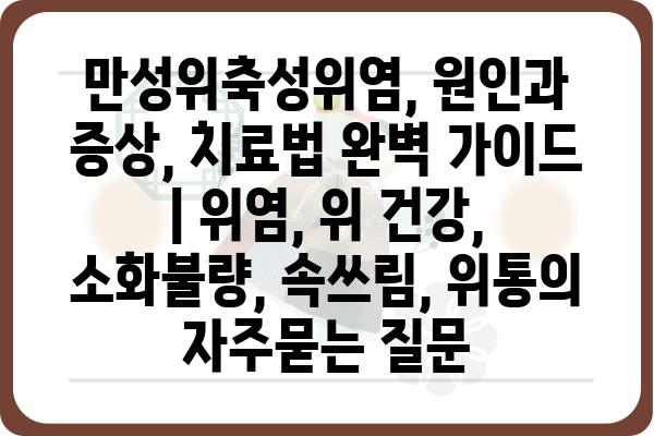 만성위축성위염, 원인과 증상, 치료법 완벽 가이드 | 위염, 위 건강, 소화불량, 속쓰림, 위통