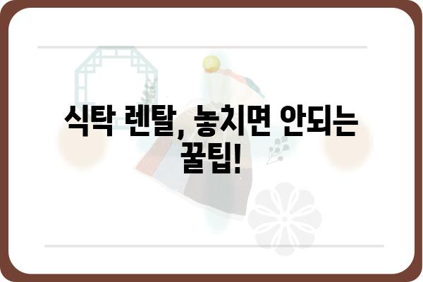 식탁 렌탈, 이제는 똑똑하게! | 식탁 렌탈 비교 가이드, 추천 브랜드, 장단점 비교, 렌탈료 분석