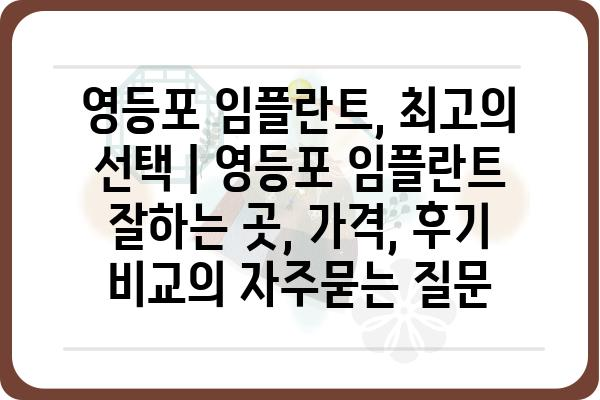 영등포 임플란트, 최고의 선택 | 영등포 임플란트 잘하는 곳, 가격, 후기 비교