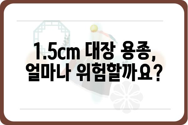 대장 용종 1.5cm, 걱정되시나요? | 크기, 증상, 치료, 예방 정보