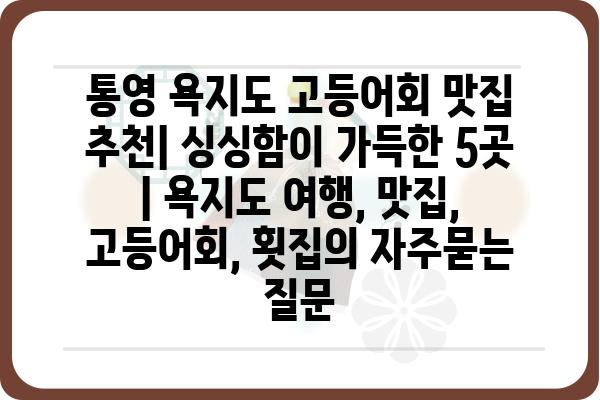 통영 욕지도 고등어회 맛집 추천| 싱싱함이 가득한 5곳 | 욕지도 여행, 맛집, 고등어회, 횟집