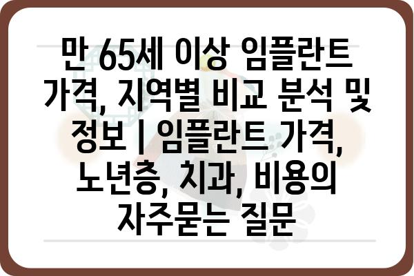 만 65세 이상 임플란트 가격, 지역별 비교 분석 및 정보 | 임플란트 가격, 노년층, 치과, 비용