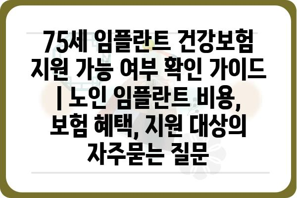 75세 임플란트 건강보험 지원 가능 여부 확인 가이드 | 노인 임플란트 비용, 보험 혜택, 지원 대상