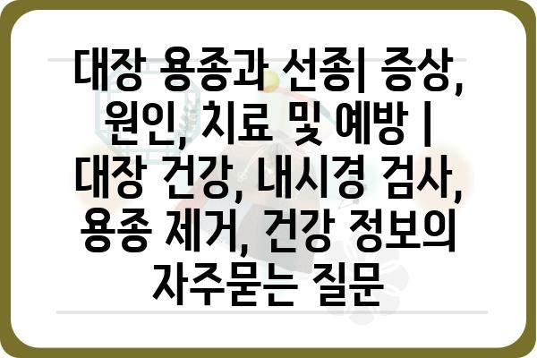 대장 용종과 선종| 증상, 원인, 치료 및 예방 | 대장 건강, 내시경 검사, 용종 제거, 건강 정보