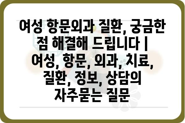 여성 항문외과 질환, 궁금한 점 해결해 드립니다 | 여성, 항문, 외과, 치료, 질환, 정보, 상담