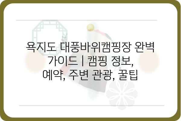 욕지도 대풍바위캠핑장 완벽 가이드 | 캠핑 정보, 예약, 주변 관광, 꿀팁